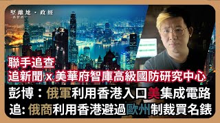 【堅離地政經】香港「又」被揭發成歐美制裁漏洞：追新聞與華府智庫C4ADS揭俄商利用香港入貴錶，破歐盟制裁，彭博與C4ADS揭，俄軍透過香港入美集成電路與半導體，上月美剛列香港為海外敵對勢力馮智政 [upl. by Rolyab673]