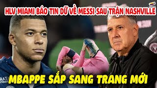 HLV Inter Miami BÁO TIN DỮ Về Messi Sau Chiến Thắng Trước Nashville Mbappe Sắp Ra Mắt Sân Bernabeu [upl. by Batholomew747]