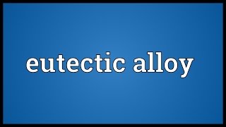 Eutectic alloy Meaning [upl. by Couchman]