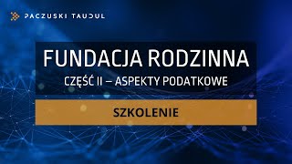 Fundacja rodzinna – Część II aspekty podatkowe SZKOLENIE [upl. by Yenahc]