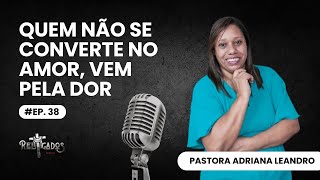 EP 38  EU ME CONVERTI PELA DOR  PASTORA ADRIANA LEANDRO [upl. by Sheply]