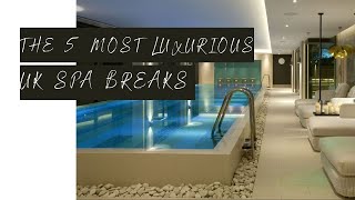 The 5 Most LUXURIOUS Spa Breaks In The UK [upl. by Sivad]