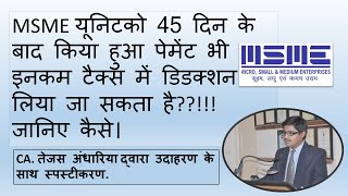 MSME यूनिटको 45 दिन के बाद किया हुआ पेमेंट भी इनकम टैक्स में डिडक्शन लिया जा सकता हैजानिए कैसे। [upl. by Ahseenak]