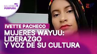 MujeresPúrpura Entrevista a Ivette Issamar Pacheco Mujeres Wayuu Liderazgo y voz de su cultura [upl. by Quirk901]