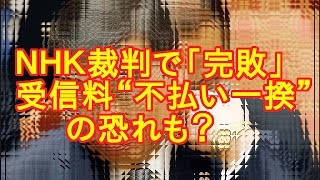 ＮＨＫが裁判で「完敗」 全国で受信料“不払い一揆”の恐れも [upl. by Leahcimaj]