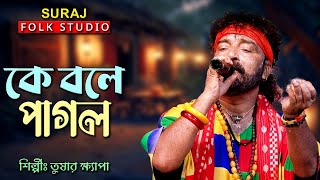 কে বলে পাগল সে যেন কোথায় II শিল্পী তুষার ক্ষ্যাপা II K Bole Pagol II Tusar Khapa Baul II [upl. by Survance]