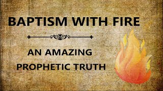 Baptism With Fire An Amazing Prophetic Truth [upl. by Markowitz]