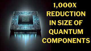 Quantum Computing Breakthrough Components Now 1000x Smaller [upl. by Clayborne]