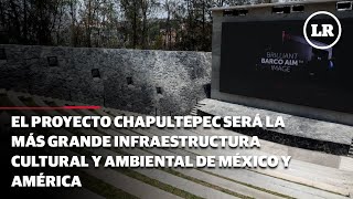 El Proyecto Chapultepec será la más grande infraestructura cultural y ambiental de México y América [upl. by Isyed]