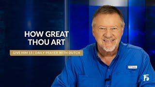 How Great Thou Art  Give Him 15 Daily Prayer with Dutch  November 7 2024 [upl. by Aigroeg]