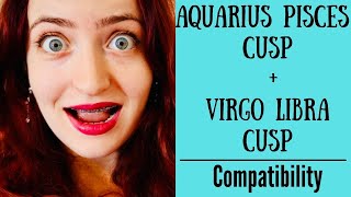 Aquarius Pisces Cusp  Virgo Libra Cusp  COMPATIBILITY [upl. by Anitaf]