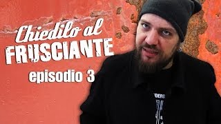 CHIEDILO AL FRUSCIANTE  episodio 3 [upl. by Alleoj]