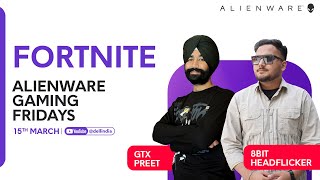 Alienware Gaming Fridays ft GTX Preet  15th March 2024  Fortnite [upl. by Mufi]