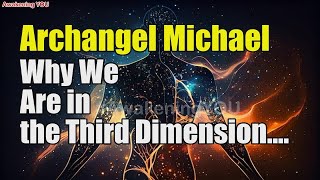 Archangel Michael  Why We Are in the Third Dimension  Awakening YOU [upl. by Sorce979]