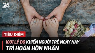 Tiêu điểm 1001 lý do khiến người trẻ ngày nay trì hoãn hôn nhân  VTV24 [upl. by Narrad]