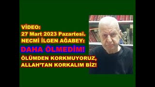 27 Mart 2023—Necmi İlgen Ağabey Daha ölmedim Ölümden korkmuyoruz Allah’tan korkalım biz [upl. by Eenattirb]