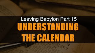 Leaving Babylon Series Part 15  Understanding the Calendar [upl. by Baiel]