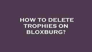 How to delete trophies on bloxburg [upl. by Htaeh809]