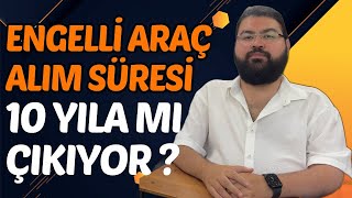 ENGELLİ ARAÇ ALIM SÜRESİ 10 YILA MI ÇIKIYOR [upl. by Meehsar]