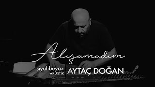 Aytaç Doğan  Alışamadım SiyahBeyaz Akustik [upl. by Hakilam]