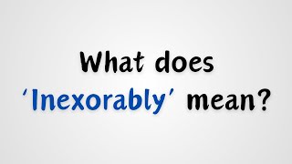 What does Inexorably mean [upl. by Posehn]