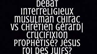 débat interreligieux musulman Chirac VS chrétien Gérardcrucifixion prophétisé Jésus roi des juifs [upl. by Norel853]