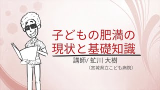 宮城県小児肥満対策マニュアル 【子どもの肥満の現状と基礎知識】 虻川大樹（宮城県立子ども病院） [upl. by Powel]