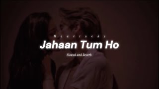 Jahaan Tum Ho Slowed And Reverb  Heartache  Shrey Singhal  Jahaan Tum Ho Lofi [upl. by Gudrun]