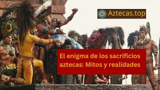 El enigma de los sacrificios aztecas Mitos y realidades 🧩🔍 [upl. by Fessuoy492]