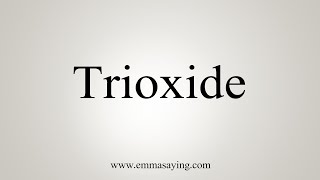 How To Say Trioxide [upl. by Inaboy]