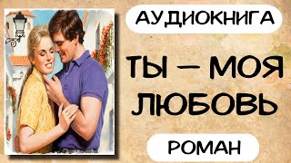 Аудиокнига роман ТЫ — МОЯ ЛЮБОВЬ слушать аудиокниги онлайн [upl. by Josepha]