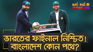 ভারতের ফাইনাল নিশ্চিত বাংলাদেশ কোন পথে – নট আউট নোমান [upl. by Anialram676]