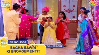 Ep 1958  Bagha Bawri Ki Engagement  Taarak Mehta Ka Ooltah Chashmah  Full Episode  तारक मेहता [upl. by Sassan]