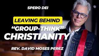 LEAVING BEHIND quotGROUPTHINKquot CHRISTIANITY  by Rev David Moses Perez [upl. by Sotos]