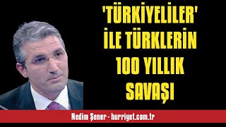 NEDİM ŞENER TÜRKİYELİLER İLE TÜRKLERİN 100 YILLIK SAVAŞI  SESLİ MAKALE DİNLE [upl. by Aeiram]