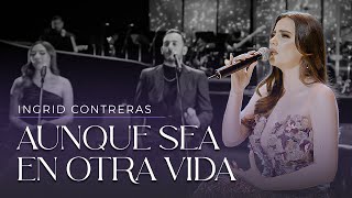 Aunque Sea En Otra Vida  Ingrid Contreras Volumen 3 En Vivo [upl. by Eldnar]