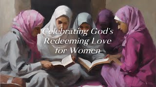 Celebrating Gods Redeeming Love for Women [upl. by Ynamreg]