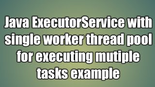 Java ExecutorService with single worker thread pool for executing mutiple tasks example [upl. by Neellek178]