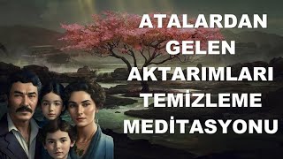 ATALARDAN GELEN AKTARIMLARI TEMİZLEME I MEDİTASYON [upl. by Edora703]