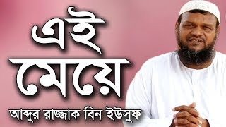 এই মেয়ে  শায়খ আব্দুর রাজ্জাক বিন ইউসুফ ওয়াজ  Ei Meye Shaikh Abdur Razzak Bin Yousuf New Waz [upl. by Lubet]