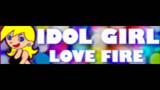 IDOL GIRL 「LOVE FIRE ＬＯＮＧ」 [upl. by Anatniuq]