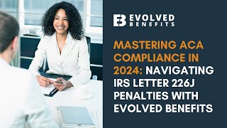 Mastering ACA Compliance in 2024 Navigating IRS Letter 226J Penalties with Evolved Benefits [upl. by Rehprotsirhc]