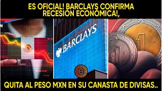 ES OFICIAL BARCLAYS CONFIRMA RECESIÓN ECONÓMICA QUITA AL PESO MXN EN SU CANASTA DE DIVISAS [upl. by Iphagenia]