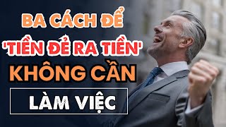 Ba cách để TIỀN ĐẺ RA TIỀN mà không cần tăng thời gian làm việc [upl. by Ahsiuq]