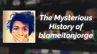 The Mysterious History of blameitonjorge 20132021 [upl. by Arelus]