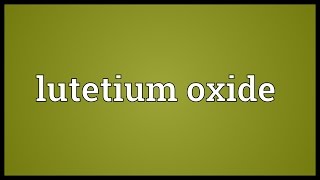 Lutetium oxide Meaning [upl. by Jamaal]