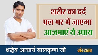 शरीर का दर्द पल भर में जाएगा आजमाएं ये उपाय  श्रद्धेय आचार्य बालकृष्ण जी  Sanskar Health Mantra [upl. by Ainoda74]