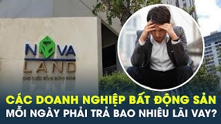 Novaland và các đại gia bất động sản mỗi ngày phải trả mấy tỷ đồng lãi vay  CafeLand [upl. by Lars]