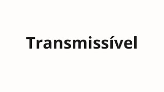 How to pronounce Transmissível [upl. by Plank446]