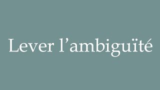 How to Pronounce Lever lambiguïté Lifting the ambiguity Correctly in French [upl. by Dnilazor]